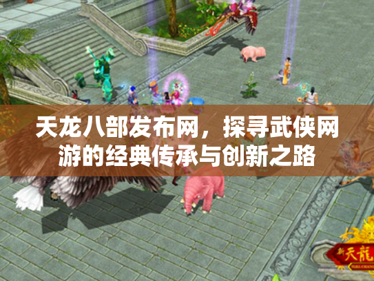 天龙八部发布网，探寻武侠网游的经典传承与创新之路
