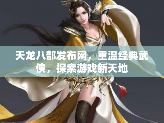 天龙八部发布网，重温经典武侠，探索游戏新天地