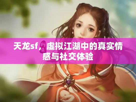 天龙sf，虚拟江湖中的真实情感与社交体验