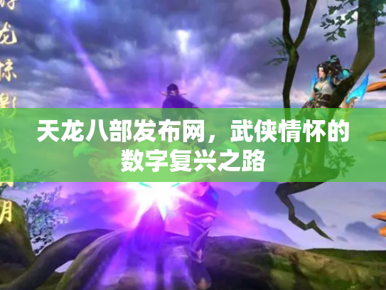 天龙八部发布网，武侠情怀的数字复兴之路