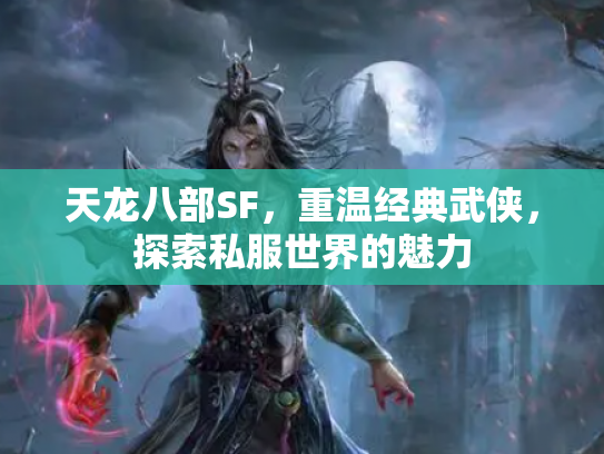 天龙八部SF，重温经典武侠，探索私服世界的魅力