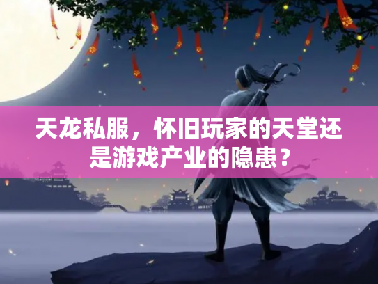 天龙私服，怀旧玩家的天堂还是游戏产业的隐患？