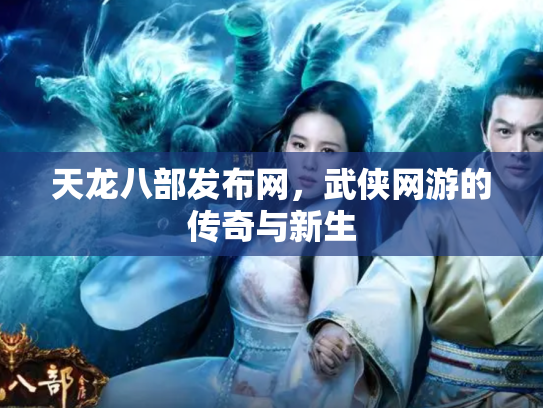 天龙八部发布网，武侠网游的传奇与新生