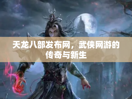 天龙八部发布网，武侠网游的传奇与新生