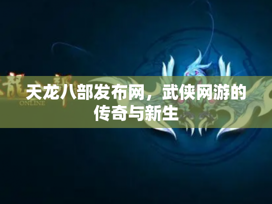 天龙八部发布网，武侠网游的传奇与新生
