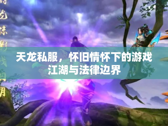 天龙私服，怀旧情怀下的游戏江湖与法律边界