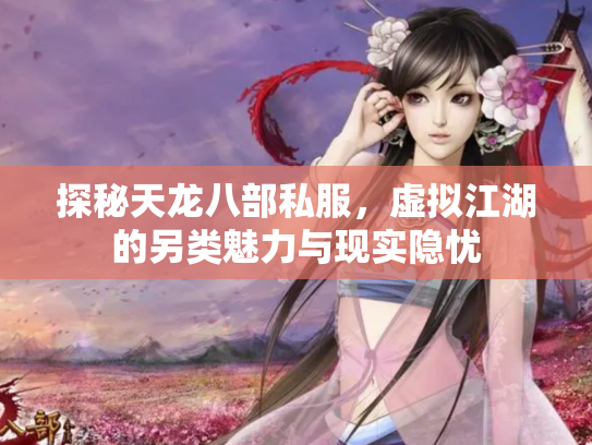探秘天龙八部私服，虚拟江湖的另类魅力与现实隐忧