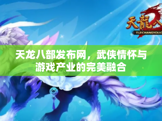 天龙八部发布网，武侠情怀与游戏产业的完美融合