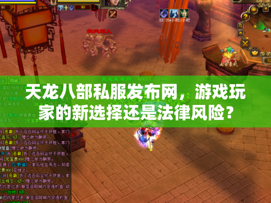 天龙八部私服发布网，游戏玩家的新选择还是法律风险？
