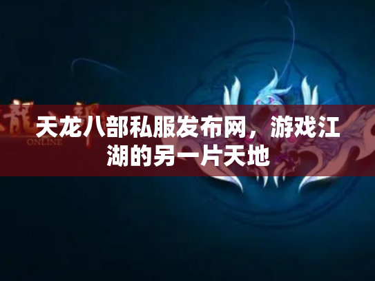 天龙八部私服发布网，游戏江湖的另一片天地