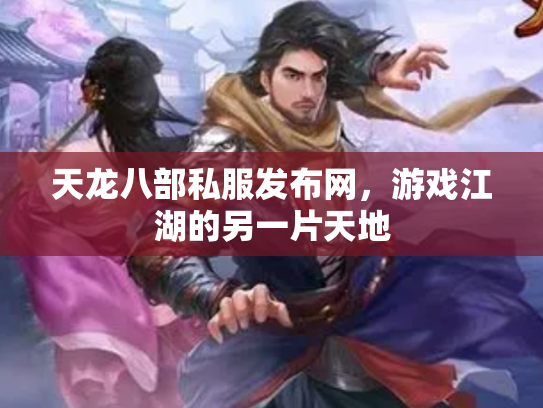 天龙八部私服发布网，游戏江湖的另一片天地