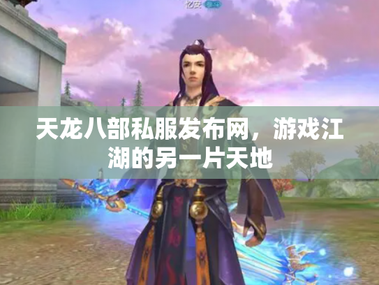 天龙八部私服发布网，游戏江湖的另一片天地