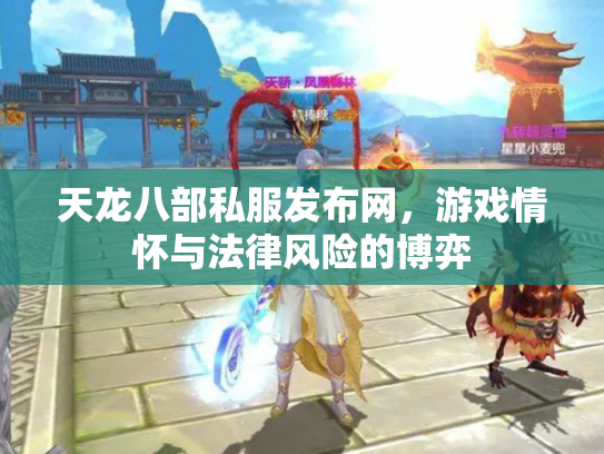 天龙八部私服发布网，游戏情怀与法律风险的博弈