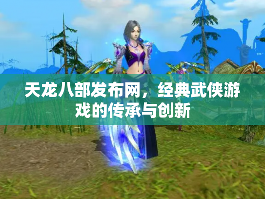 天龙八部发布网，经典武侠游戏的传承与创新