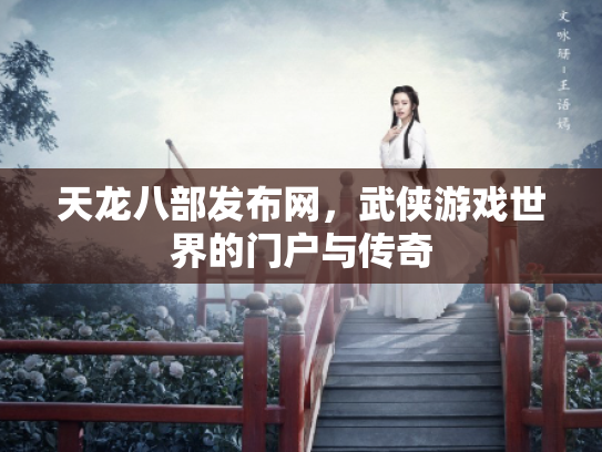 天龙八部发布网，武侠游戏世界的门户与传奇