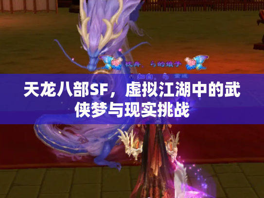 天龙八部SF，虚拟江湖中的武侠梦与现实挑战
