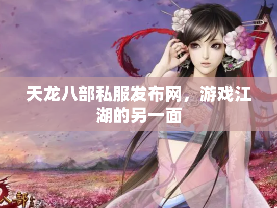 天龙八部私服发布网，游戏江湖的另一面
