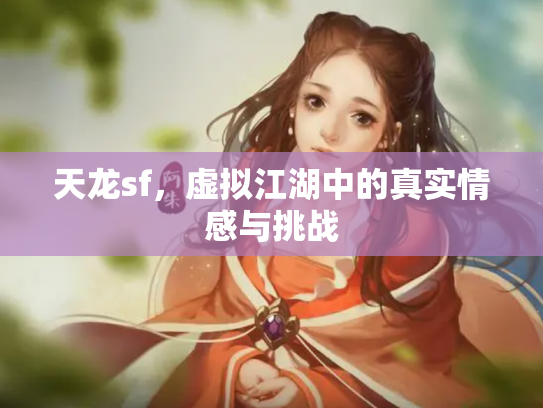 天龙sf，虚拟江湖中的真实情感与挑战