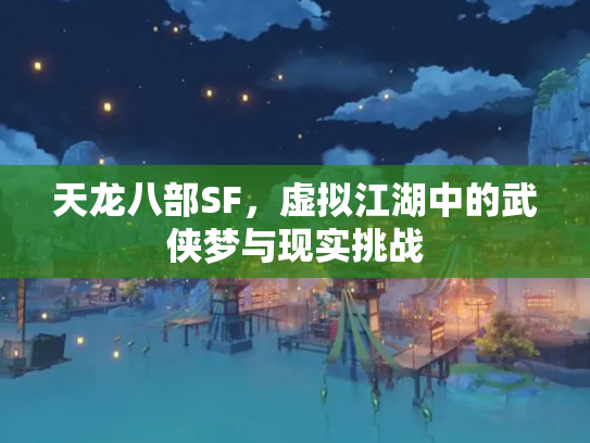 天龙八部SF，虚拟江湖中的武侠梦与现实挑战