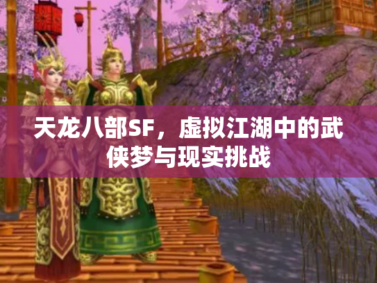 天龙八部SF，虚拟江湖中的武侠梦与现实挑战