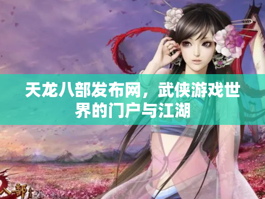 天龙八部发布网，武侠游戏世界的门户与江湖