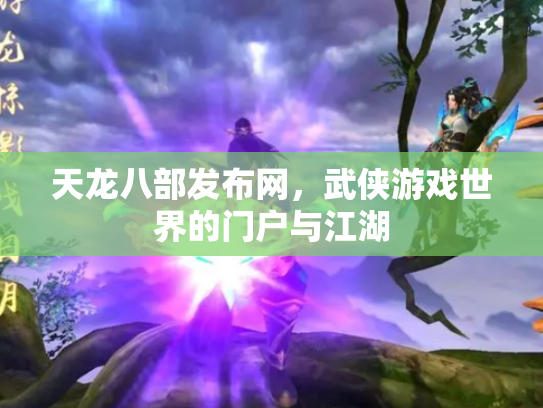 天龙八部发布网，武侠游戏世界的门户与江湖