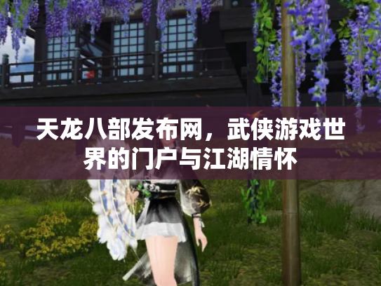 天龙八部发布网，武侠游戏世界的门户与江湖情怀