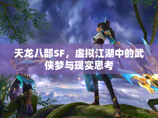 天龙八部SF，虚拟江湖中的武侠梦与现实思考