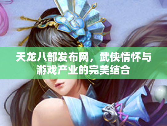 天龙八部发布网，武侠情怀与游戏产业的完美结合