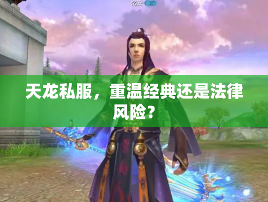 天龙私服，重温经典还是法律风险？
