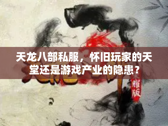 天龙八部私服，怀旧玩家的天堂还是游戏产业的隐患？