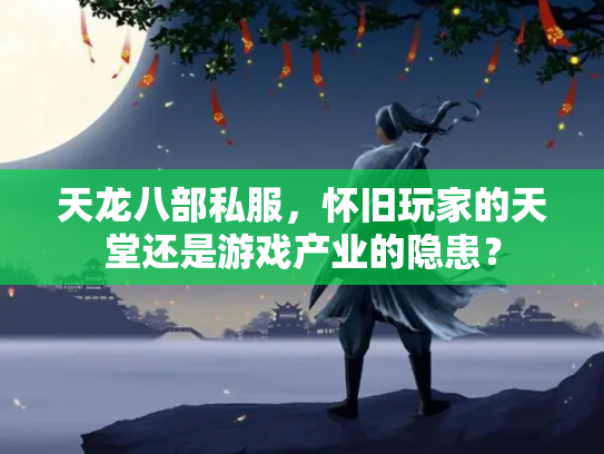 天龙八部私服，怀旧玩家的天堂还是游戏产业的隐患？