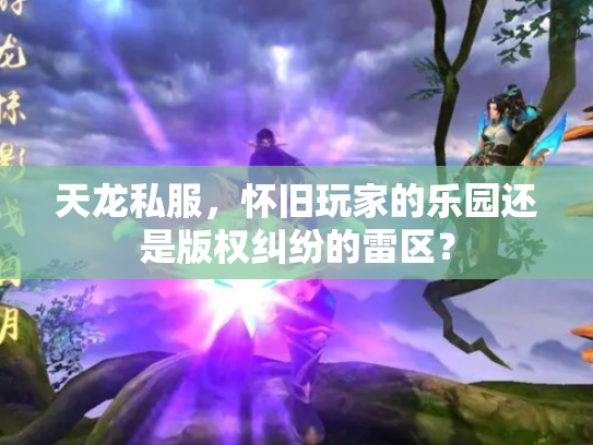 天龙私服，怀旧玩家的乐园还是版权纠纷的雷区？