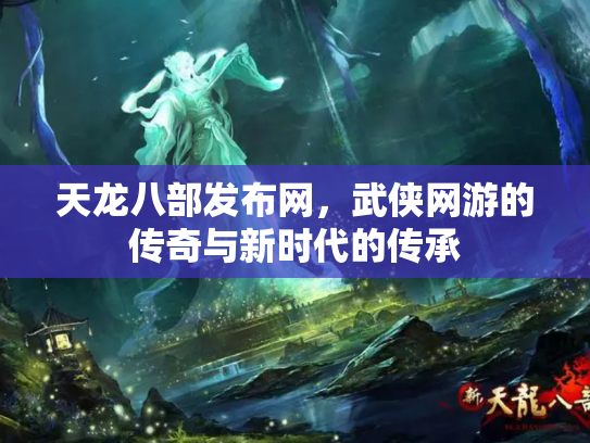 天龙八部发布网，武侠网游的传奇与新时代的传承