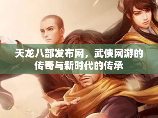 天龙八部发布网，武侠网游的传奇与新时代的传承