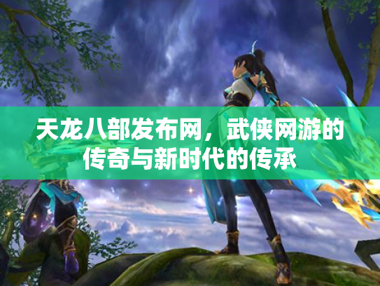 天龙八部发布网，武侠网游的传奇与新时代的传承