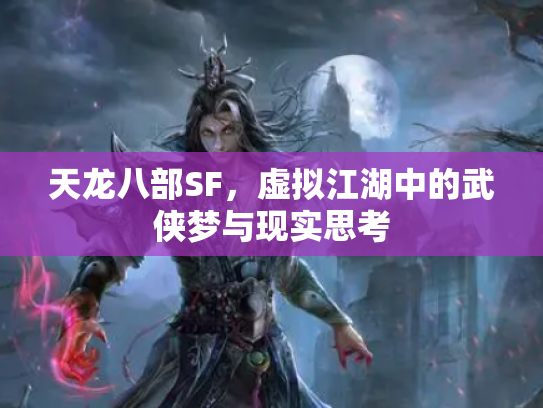 天龙八部SF，虚拟江湖中的武侠梦与现实思考