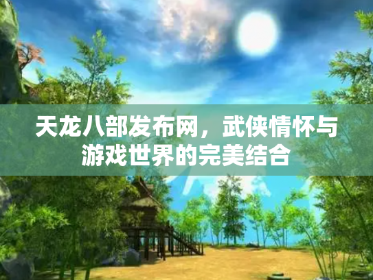 天龙八部发布网，武侠情怀与游戏世界的完美结合