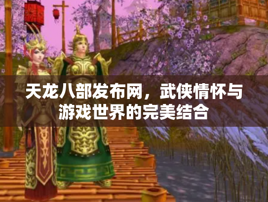 天龙八部发布网，武侠情怀与游戏世界的完美结合