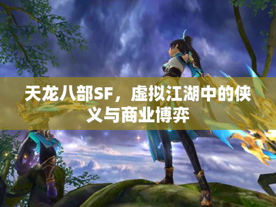 天龙八部SF，虚拟江湖中的侠义与商业博弈