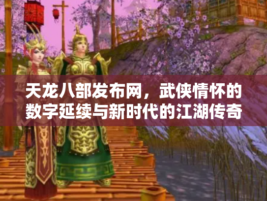 天龙八部发布网，武侠情怀的数字延续与新时代的江湖传奇