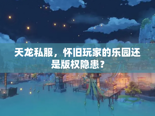 天龙私服，怀旧玩家的乐园还是版权隐患？
