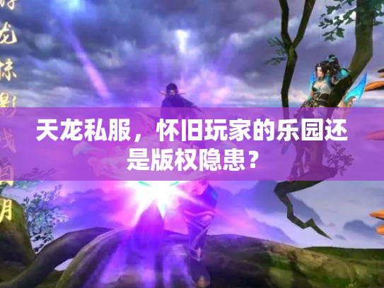 天龙私服，怀旧玩家的乐园还是版权隐患？