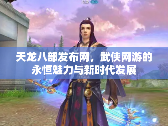 天龙八部发布网，武侠网游的永恒魅力与新时代发展