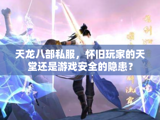 天龙八部私服，怀旧玩家的天堂还是游戏安全的隐患？