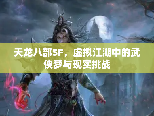 天龙八部SF，虚拟江湖中的武侠梦与现实挑战