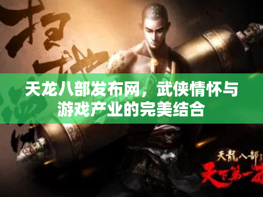 天龙八部发布网，武侠情怀与游戏产业的完美结合