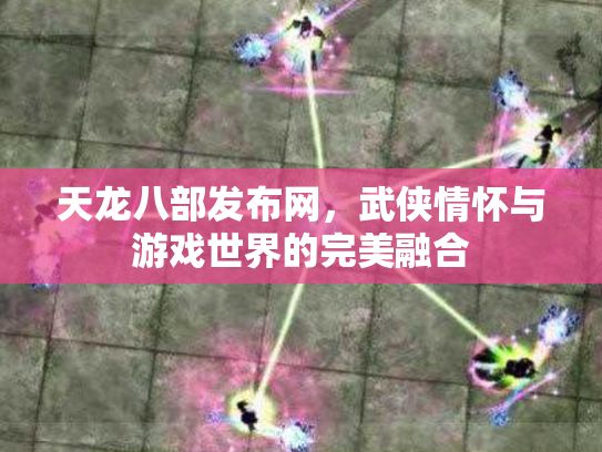 天龙八部发布网，武侠情怀与游戏世界的完美融合
