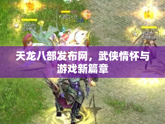天龙八部发布网，武侠情怀与游戏新篇章