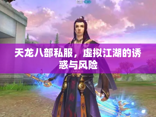 天龙八部私服，虚拟江湖的诱惑与风险